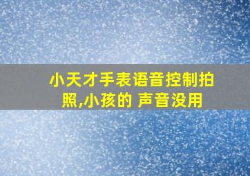 小天才手表语音控制拍照,小孩的 声音没用